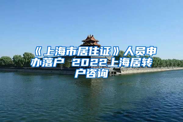 《上海市居住证》人员申办落户 2022上海居转户咨询