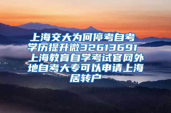 上海交大为何停考自考 学历提升微32613691 上海教育自学考试官网外地自考大专可以申请上海居转户
