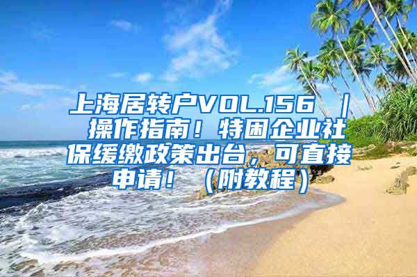 上海居转户VOL.156 ｜ 操作指南！特困企业社保缓缴政策出台，可直接申请！（附教程）