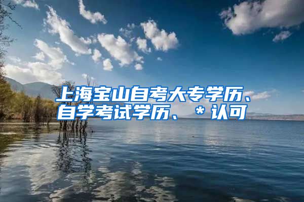 上海宝山自考大专学历、自学考试学历、＊认可