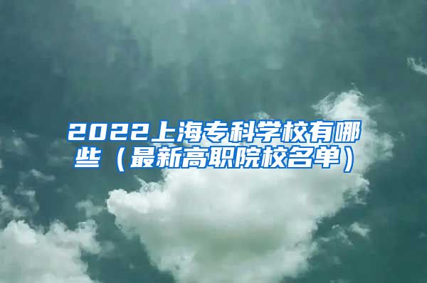 2022上海专科学校有哪些（最新高职院校名单）