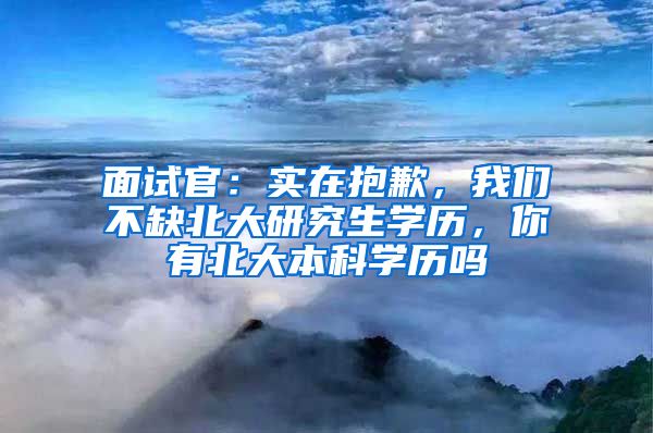 面试官：实在抱歉，我们不缺北大研究生学历，你有北大本科学历吗