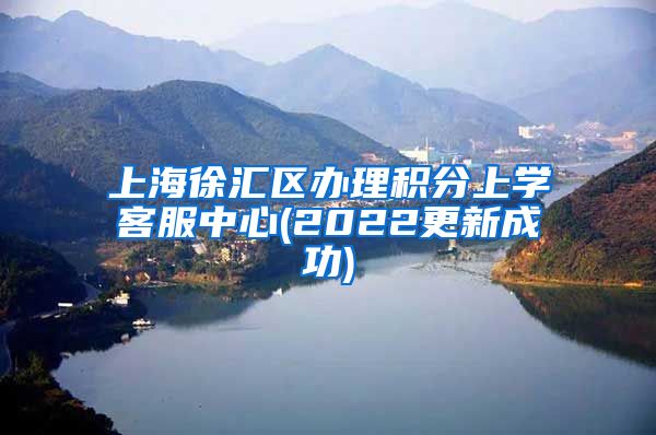 上海徐汇区办理积分上学客服中心(2022更新成功)