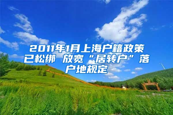 2011年1月上海户籍政策已松绑 放宽“居转户”落户地规定