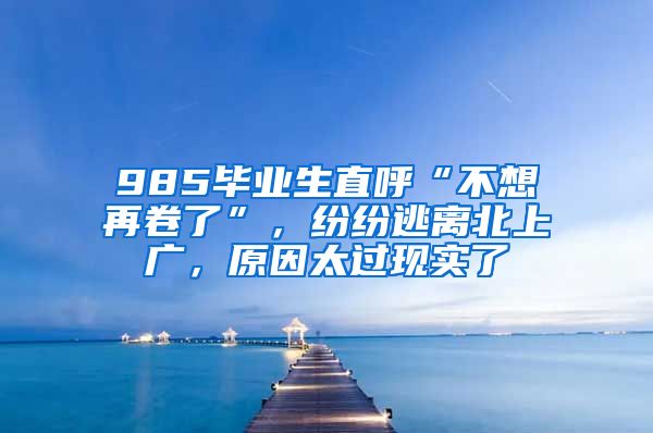 985毕业生直呼“不想再卷了”，纷纷逃离北上广，原因太过现实了