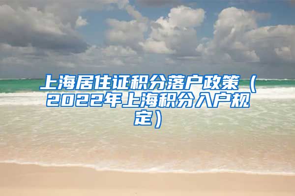 上海居住证积分落户政策（2022年上海积分入户规定）