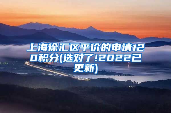 上海徐汇区平价的申请120积分(选对了!2022已更新)