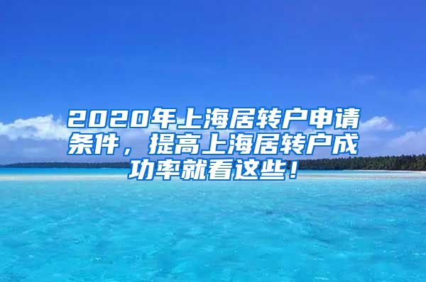 2020年上海居转户申请条件，提高上海居转户成功率就看这些！