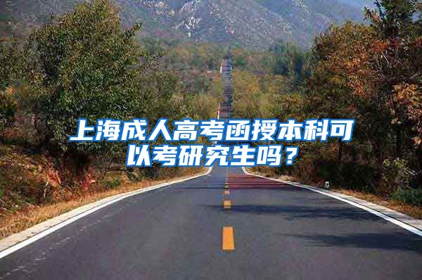 上海成人高考函授本科可以考研究生吗？