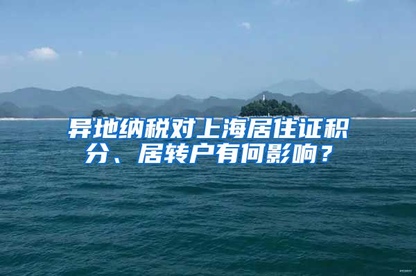 异地纳税对上海居住证积分、居转户有何影响？