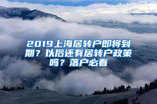 2019上海居转户即将到期？以后还有居转户政策吗？落户必看