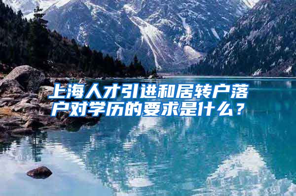 上海人才引进和居转户落户对学历的要求是什么？