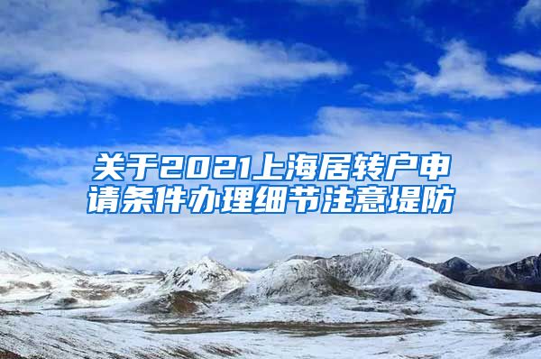 关于2021上海居转户申请条件办理细节注意堤防