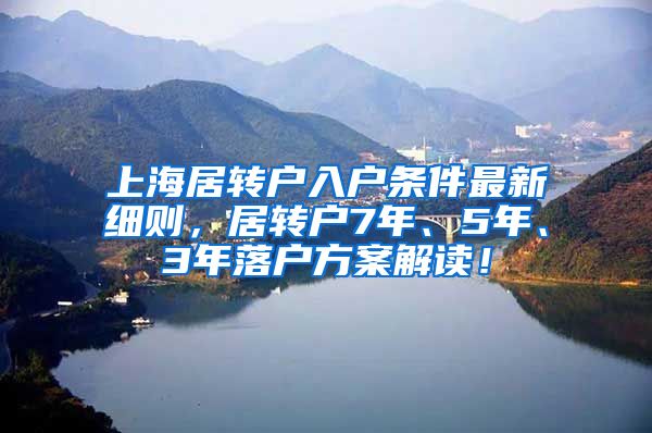 上海居转户入户条件最新细则，居转户7年、5年、3年落户方案解读！