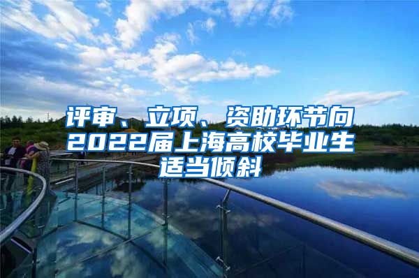 评审、立项、资助环节向2022届上海高校毕业生适当倾斜