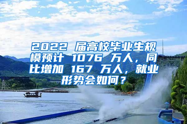 2022 届高校毕业生规模预计 1076 万人，同比增加 167 万人，就业形势会如何？