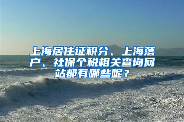 上海居住证积分、上海落户、社保个税相关查询网站都有哪些呢？