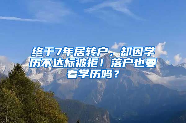 终于7年居转户，却因学历不达标被拒！落户也要看学历吗？