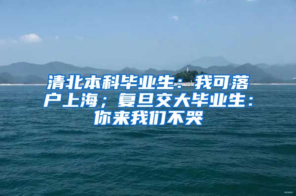 清北本科毕业生：我可落户上海；复旦交大毕业生：你来我们不哭