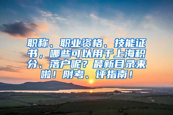 职称、职业资格、技能证书，哪些可以用于上海积分、落户呢？最新目录来啦！附考、评指南！