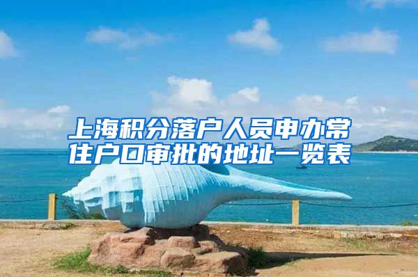 上海积分落户人员申办常住户口审批的地址一览表