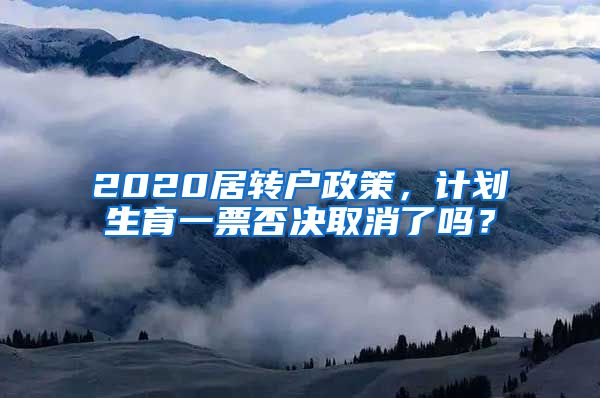 2020居转户政策，计划生育一票否决取消了吗？