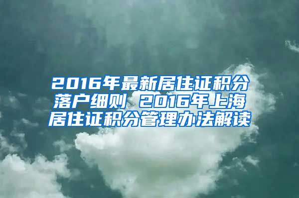 2016年最新居住证积分落户细则 2016年上海居住证积分管理办法解读