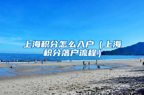 上海积分怎么入户（上海积分落户流程）