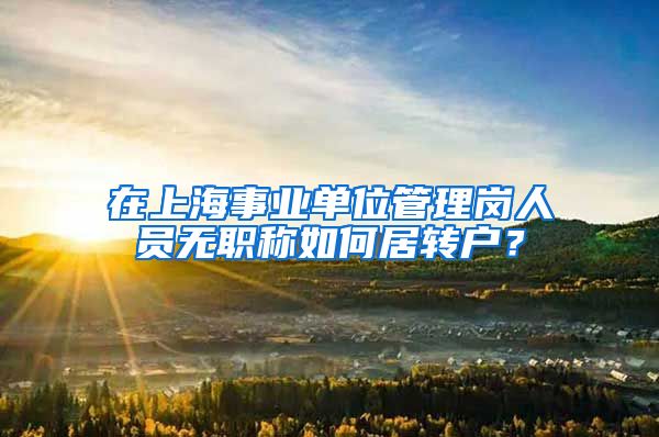 在上海事业单位管理岗人员无职称如何居转户？