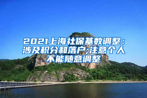 2021上海社保基数调整：涉及积分和落户;注意个人不能随意调整