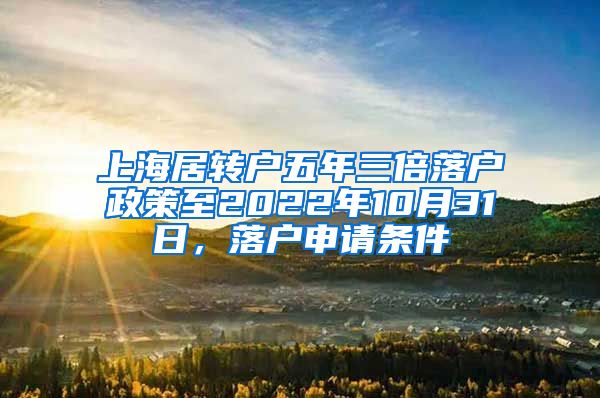 上海居转户五年三倍落户政策至2022年10月31日，落户申请条件