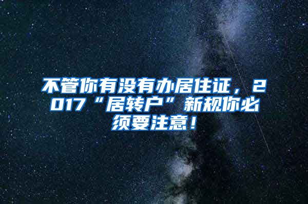 不管你有没有办居住证，2017“居转户”新规你必须要注意！