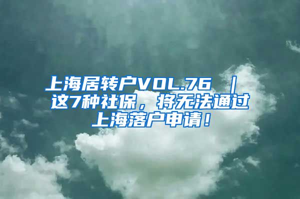 上海居转户VOL.76 ｜ 这7种社保，将无法通过上海落户申请！