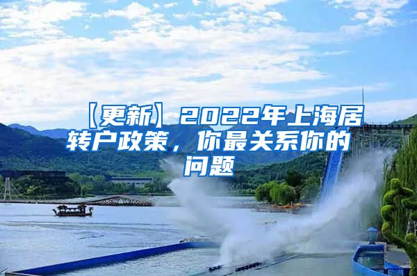 【更新】2022年上海居转户政策，你最关系你的问题