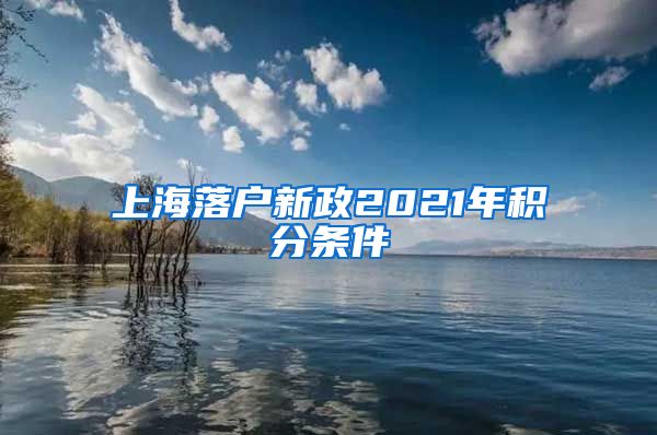 上海落户新政2021年积分条件