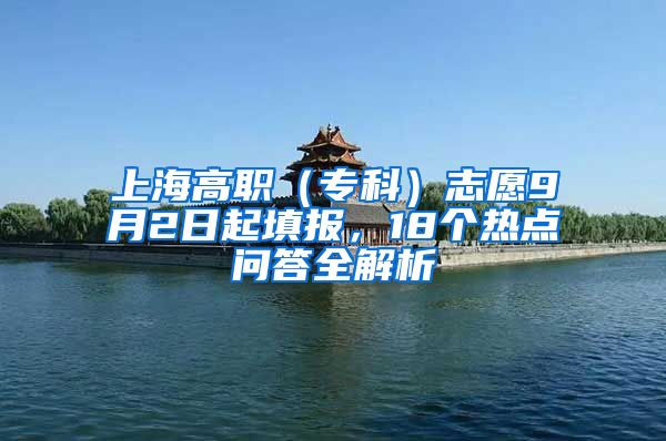 上海高职（专科）志愿9月2日起填报，18个热点问答全解析
