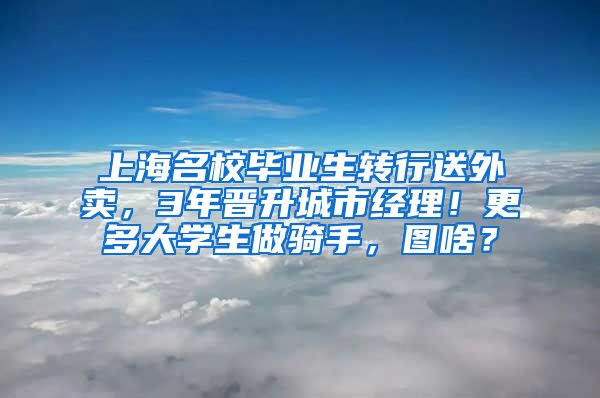 上海名校毕业生转行送外卖，3年晋升城市经理！更多大学生做骑手，图啥？