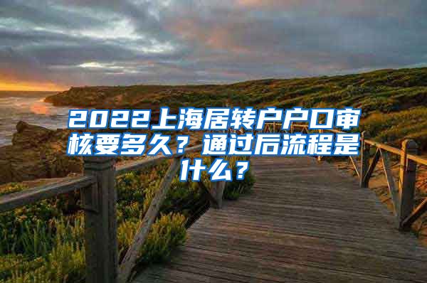 2022上海居转户户口审核要多久？通过后流程是什么？