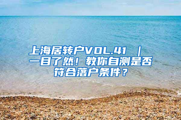 上海居转户VOL.41 ｜ 一目了然！教你自测是否符合落户条件？