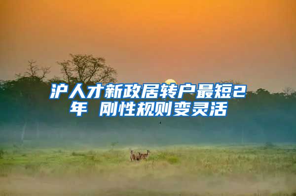 沪人才新政居转户最短2年 刚性规则变灵活