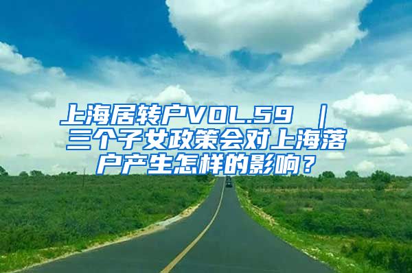 上海居转户VOL.59 ｜ 三个子女政策会对上海落户产生怎样的影响？