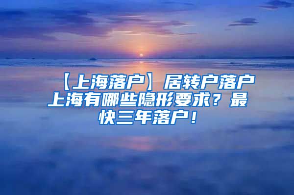 【上海落户】居转户落户上海有哪些隐形要求？最快三年落户！