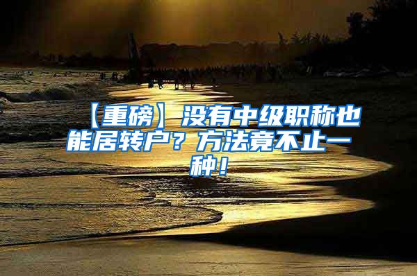 【重磅】没有中级职称也能居转户？方法竟不止一种！