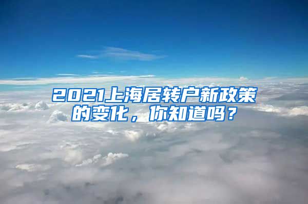 2021上海居转户新政策的变化，你知道吗？