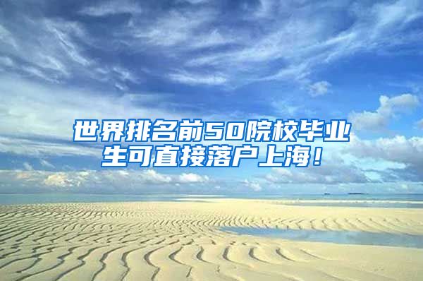 世界排名前50院校毕业生可直接落户上海！