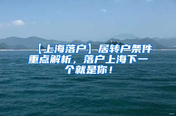 【上海落户】居转户条件重点解析，落户上海下一个就是你！