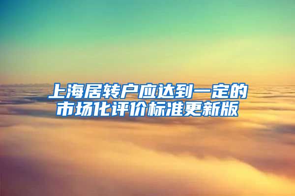 上海居转户应达到一定的市场化评价标准更新版