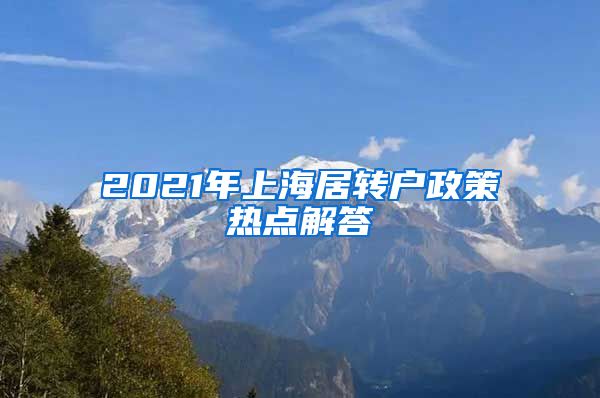 2021年上海居转户政策热点解答