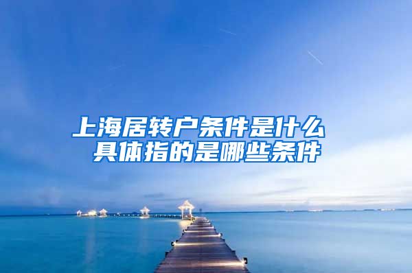 上海居转户条件是什么 具体指的是哪些条件