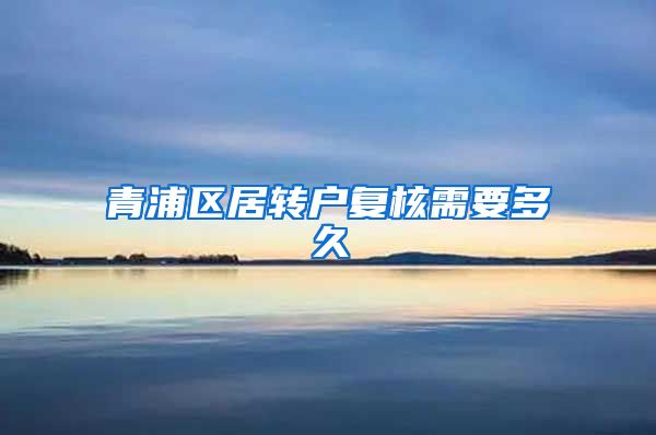 青浦区居转户复核需要多久